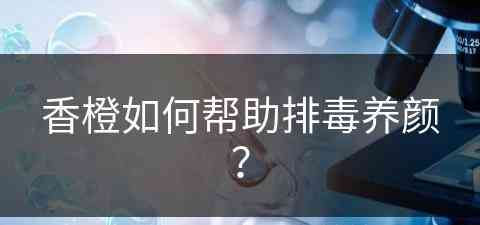 香橙如何帮助排毒养颜？